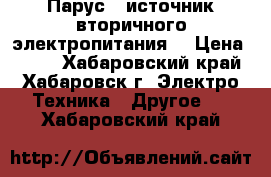 Парус-3 источник вторичного электропитания  › Цена ­ 500 - Хабаровский край, Хабаровск г. Электро-Техника » Другое   . Хабаровский край